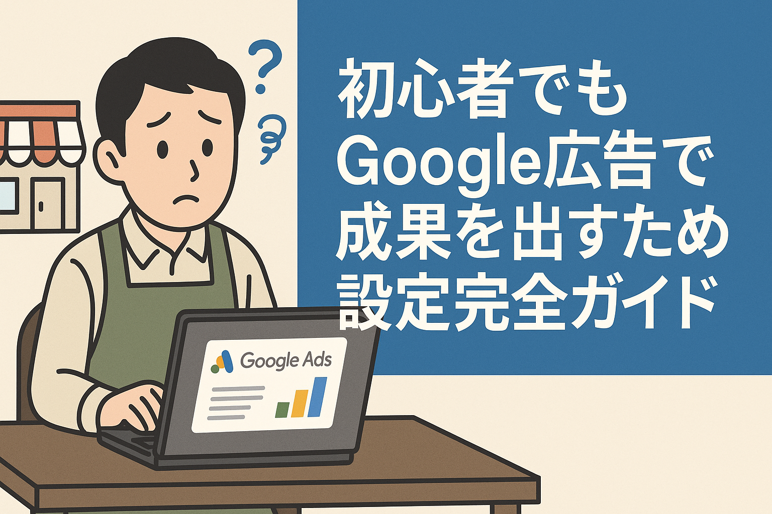 初心者向けGoogle広告設定完全ガイド|店舗集客に効く戦略