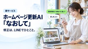 新サービス ホームページ更新AI「なおして」。修正は、LINEでひとこと。お店の女性がスマートフォンで「営業時間を18時までに直して」と頼み、「直しました！」と返事が来ている